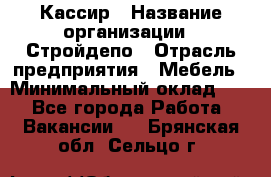 Кассир › Название организации ­ Стройдепо › Отрасль предприятия ­ Мебель › Минимальный оклад ­ 1 - Все города Работа » Вакансии   . Брянская обл.,Сельцо г.